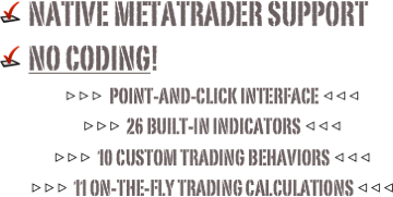 ￼ MANAGE RISK&#10;￼ maximize profit&#10;￼ NATIVE MT4 &amp; MT5 SUPPORT&#10;￼ No coding!&#10;▷▷▷ Point-And-Click INTERFACE ◁◁◁&#10;▷▷▷ 27 Built-In Indicators ◁◁◁&#10;▷▷▷ 10 CUSTOM Trading Behaviors ◁◁◁&#10;▷▷▷ 11 On-The-Fly Trading Calculations ◁◁◁